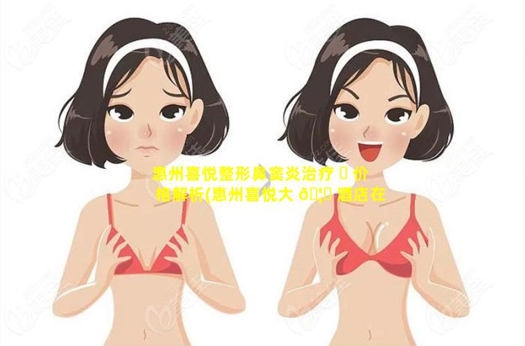 惠州喜悦整形鼻窦炎治疗 ☘ 价格解析(惠州喜悦大 🦊 酒店在什么位置)